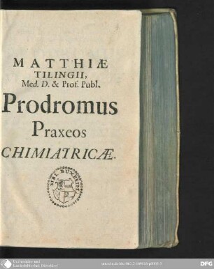 Matthiae Tilingii Prodromus praxeos chimiatricae : seu liber singularis, in quo praescribitur variorum mysteriorum chimicorum & medicamentorum ... ratio