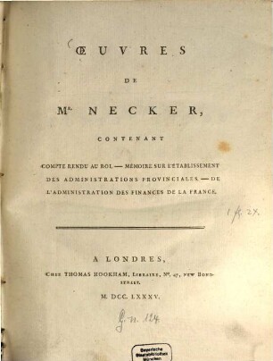 Oeuvres de Necker : contenant compte rendu au roi ; Mémoire sur l'établissement des administrations provinciales ; De l'administration des finances de la France