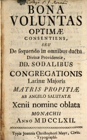 Bona Voluntas Optimae Consentiens, Seu De sequendo in omnibus ductu Divinae Providentiae : Dd. Sodalibus Congregationis Latinae Maioris Matris Propitiae Ab Angelo Salutatae Xenii nomine oblata Monachii Anno MDCCLXII.