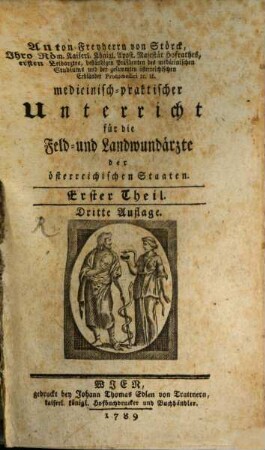 Anton Freyherrn von Störck, Ihro Röm. Kaiserl. Königl. Apost. Majestät Hofrathes, ersten Leibarztes, beständigen Präsidenten des medicinischen Studiums und der gesammten österreichischen Erbländer Protomedici [et]c. [et]c. medicinisch-praktischer Unterricht für die Feld- und Landwundärzte der österreichischen Staaten, 1