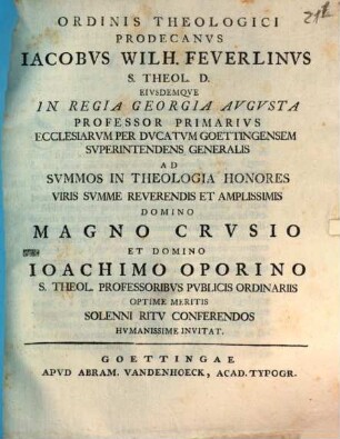 Ordinis theologici prodecanus Iacobus Wilh. Feuerlinus ... ad summos in theologia honores viris summe reverendis et amplissimis, domino Magno Crusio et domino Ioachimo Oporino ... conferendos, humanissime invitat : [Inest exegesis ad Matth. VII, 17. 18., de fructibus doctorum]