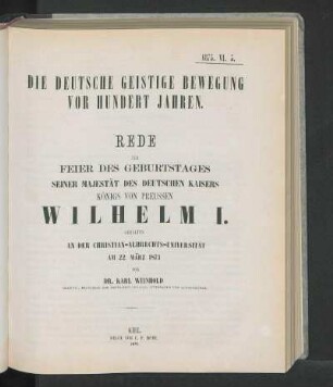 Die Deutsche Geistige Bewegung Vor Hundert Jahren. Rede Zur Feier Des Geburtstages Seiner Majestät Des Deutschen Kaisers Königs Von Preussen Wilhelm I. Gehalten An Der Christian-Albrechts-Universität Am 22. März 1873 Von Dr. Karl Weinhold