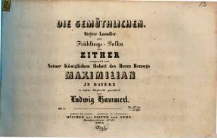 Compositionen für die Zither, 1. Die Gemüthlichen : Steyrer-Laendler und Frühlings-Polka ; für Zither ; op. 1