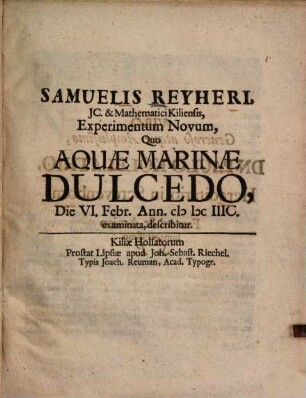 Samuelis Reyheri, JC. & Mathematici Kiliensis, Experimentum Novum, Quo Aquæ Marinæ Dulcedo, Die VI. Febr. Ann. cIɔ Iɔc IIIC. examinata, describitur