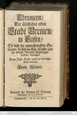 Chronicon Der Löflichen olden Stadt Bremen in Sassen : So vele de vornehmesten Geschichte, de sich im Ertz-Stiffte und der Stadt Bremen thogedragen hebben, belanget ; Dem Jahr-Talle nach in dudesche Vers vervatet