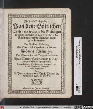 Christliche Leich-predigt/ Von dem Göttlichen Trost/ mit welchem die Gläubigen in ihrem Leid reichlich von dem Vatter der Barmhertzigkeit und Gott alles Trosts getröstet werden : Bey Christlicher Bestattung/ Der ... Johanna Brünings/ Des ... Isaac Watten/ Handelsman[n]s zu Basel ... ehelicher Haußfrawen: Donnerstag den 7. Brachmonat/ in dem Jahr 1666. in der Kirchen bey den Predigere daselbsten gehalten