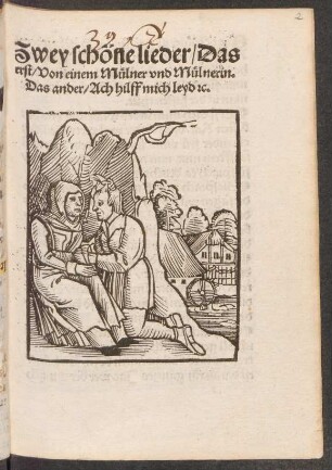 Zwey schöne lieder/ Das || erst/ Von einem Muelner vnd Muelnerin.|| Das ander/ Ach hilff mich leyd [et]c.||