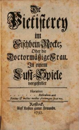 Die Pietisterey im Fischbein-Rocke; Oder die Doctormäßige Frau : In einem Lust-Spiele vorgestellet