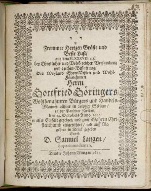 Frommer Hertzen Gröste und Beste Lust/ aus dem Ps. XXXVII. 4. 5. : bey ... Versamlung und Leichen-Bestattung/ Des ... Gottfried Göringers/ Wohlbenahmten Bürgers und Handels-Mannes allhier in Leipzig Seligen/ in der Pauliner Kirchen/ den 12. Octobris Anno 1666