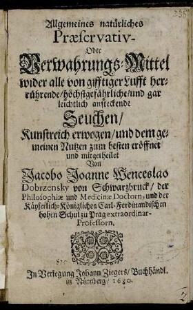 Allgemeines natürliches Praeservativ- Oder Verwahrungs-Mittel wider alle von gifftiger Lufft herrührende/ höchstgefährliche/ und gar leichtlich ansteckende Seuchen