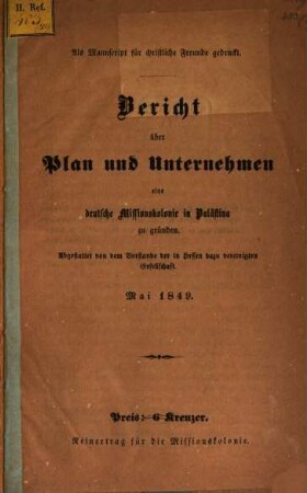 Bericht über Plan und Unternehmen eine deutsche Missionskolonie in Palästina zu gründen : Abgestattet von dem Vorstande der in Hessen dazu vereinigten Gesellschaft ; Mai 1849