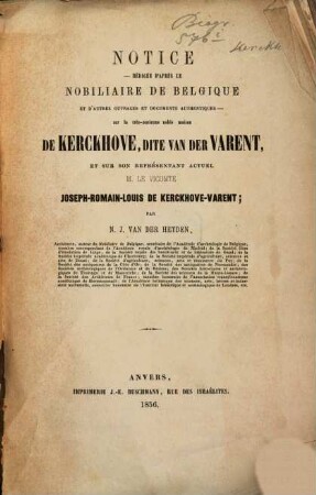 Notice - rédigée d'après le nobiliaire de Belgique et d'autres ouvrages et documents authentiques - sur le très-ancienne noble maison de Kerckhove, dite van der Varent, et sur son représentat actuel M. le Vicomte Joseph-Romain-Louis de Kerckhove-Varent