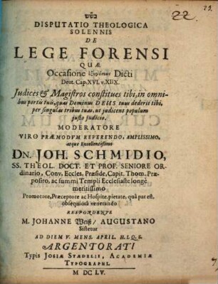 Disputatio Theologica Solennis De Lege Forensi : Quae Occasione exēgēseōs Dicti Deut. Cap. XVI. v. XIIX. Iudices & Magistros constitues tibi, in omnibus portis tuis, quas Dominus Deus tuus dederit tibi, per singulas tribus tuas, ut iudicent populum iusto iudicio