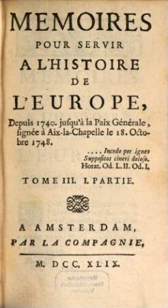 Mémoires pour servir à l'histoire de l'Europe depuis 1740 jusqu'a la Paix-générale, T. 3, P. 1 (1749)