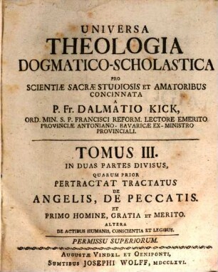 Universa Theologia Dogmatico-Scholastica : Pro Sacrae Scientiae Studiosis & Amatoribus Concinnata, 3. In Duas Partes Divisus, Quarum Prior Pertractat Tractatus De Angelis, De Peccatis. Et Primo Homine, Gratia Et Merito. Altera De Actibus Humanis, Conscientia Et Legibus