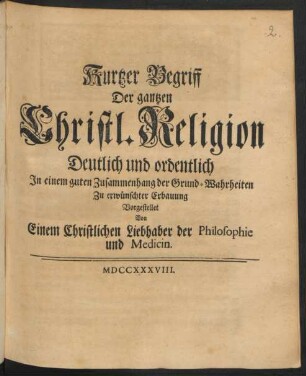 Kurtzer Begriff Der gantzen Christl. Religion : Deutlich und ordentlich In einem guten Zusammenhang der Grund-Wahrheiten Zu erwünschter Erbauung Vorgestellet