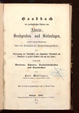 Handbuch der zweckmäßigsten Systeme von Abtritt-, Senkgruben- und Sielanlagen, nebst einem Anhange über das Verhalten der Wasserleitungsröhren : zur Beförderung der Reinlichkeit und allgemeinen Gesundheit der Bewohner in großen Städten und auf dem Lande ; bearbeitet für Bauleute, Schulen, Sanitätsbehörden und Hausbesitzer