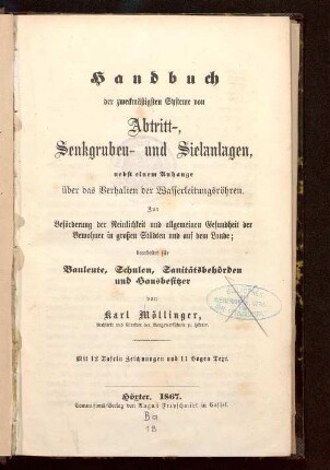 Handbuch der zweckmäßigsten Systeme von Abtritt-, Senkgruben- und Sielanlagen, nebst einem Anhange über das Verhalten der Wasserleitungsröhren : zur Beförderung der Reinlichkeit und allgemeinen Gesundheit der Bewohner in großen Städten und auf dem Lande ; bearbeitet für Bauleute, Schulen, Sanitätsbehörden und Hausbesitzer
