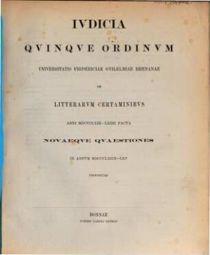 Iudicia quinque ordinum Universitatis Fridericiae Guilelmiae Rhenanae de litterarum certaminibus anni ... facta novaeque quaestiones anno ... propositae. 1863/64
