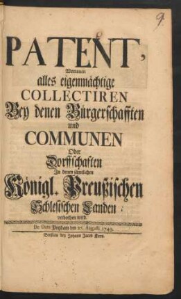 Patent, Worinnen alles eigenmächtige Collectiren Bey denen Bürgerschafften und Communen Oder Dorffschaften In denen sämtlichen Königl. Preußischen Schlesischen Landen verbothen wird : De Dato Potzdam den 27. Augusti 1743