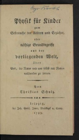 Physik für Kinder zum Gebrauche der Aeltern und Erzieher, oder nöthige Grundbegriffe aus der vorliegenden Welt, über Gott, die Natur und uns selbst mit Nutzen nachdenken zu lernen