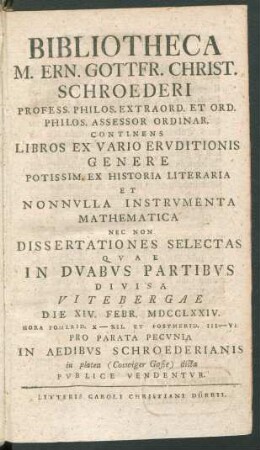 Bibliotheca M. Ern. Gottfr. Christ. Schroederi ... Continens Libros Ex Vario Ervditionis Genere ... Qvae In Dvabvs Partibvs Divisa ... Die XIV. Febr. MDCCLXXIV. ... Pvblice Vendentvr