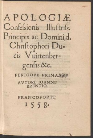 APOLOGIAE || Confessionis Illustriss.|| Principis ac Domini, d.|| Christophori Du=||cis Vuirtenber=||gensis &c.|| PERICOPE PRIMA.|| AVTORE IOANNE || BRENTIO.||