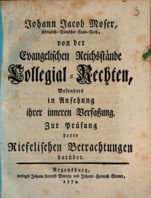 Johann Jacob Moser, Königlich-Dänischer Etats-Rath, von der Evangelischen Reichsstände Collegial-Rechten : Besonders in Ansehung ihrer inneren Verfaßung. Zur Prüfung derer Riefelischen betrachtungen darüber