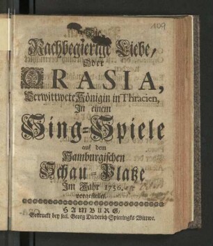Die Rachbegierige Liebe, Oder Orasia, Verwittwete Königin in Thracien : In einem Sing-Spiele auf dem Hamburgischen Schau-Platze Im Jahr 1736. vorgestellet.