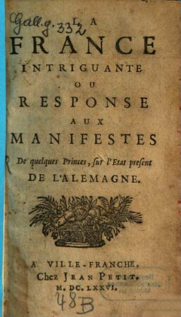 La France intriguante : ou response aux manifestes de quelques princes, sur l'état présent de l'Allemagne