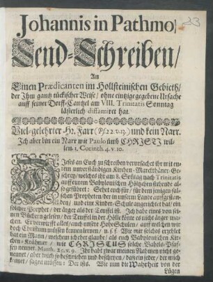 Johannis in Pathmo Send-Schreiben/ An Einen Praedicanten im Hollsteinischen Gebieth/ der Ihm gantz tückischer Weise/ ohne eintzige gegebene Ursache auff seiner Dorff-Cantzel am VIII. Trinitatis Sonntag lästerlich diffamiret hat : [Gegeben am 12. Trinitatis, Anno 1699.]