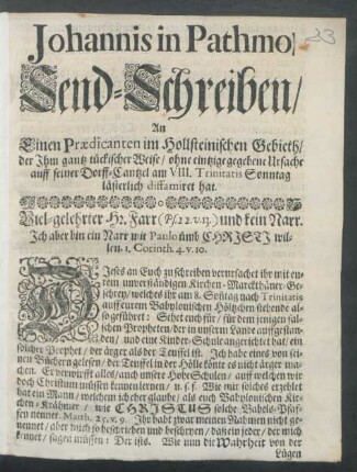 Johannis in Pathmo Send-Schreiben/ An Einen Praedicanten im Hollsteinischen Gebieth/ der Ihm gantz tückischer Weise/ ohne eintzige gegebene Ursache auff seiner Dorff-Cantzel am VIII. Trinitatis Sonntag lästerlich diffamiret hat : [Gegeben am 12. Trinitatis, Anno 1699.]