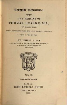 Reliquiae Hearnianae: The Remains of Thomas Hearne : Being extracts from his ms. diaries, collected, with a few notes, by Philip Bliss, 3