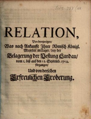 Relation, Von demjenigen, Was nach Ankunfft Ihrer Römisch Königl. Majestät im Lager, bey der Belagerung der Vestung Landau, vom 1. biß auf den 12. Septemb. 1702. fürgangen, Und von derselben Erfreulichen Eroberung