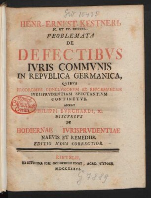 Henr. Ernest. Kestneri, Ic. Et PP. Rintel. Problemata De Defectibus Iuris Communis In Republica Germanica : Quibus Prodromus Conclusionum Ad Reformandam Iurisprudentiam Spectantium Continetur. Accedit Philippi Burchardi, Ic. Discursus De Hodiernae Iurisprudentiae Naevis Et Remediis