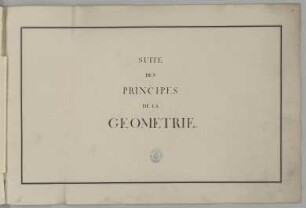 SUITE DES PRINCIPES DE LA GEOMETRIE : Titelblatt mit Besitzstempel der Königlich Öffentlichen Bibliothek Dresden, 1806-1917, Prinz Karl Christian Joseph von Sachsen, 1749. Feder/Papier. 31,9 x 47,5 cm. Bez.: "SUITE DES PRINCIPES DE LA GEOMETRIE"