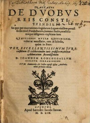 Tractatus de duobus reis constituendis : in quo per enarrationes singularum legun eisdem perdifficilis tituli Pandectarum summo studio exactissimaque diligentia explicatae sunt quaestiones multae quotidianae ...