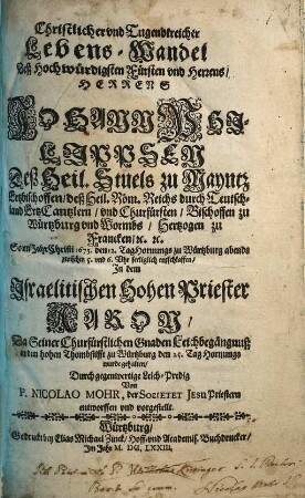 Christlicher vnd Tugendtreicher Lebens-Wandel Deß ... Herrens Johann Philippsen Deß Heil. Stuels zu Mayntz Ertzbischoffen ... So im Jahr Christi 1673. ... entschlaffen