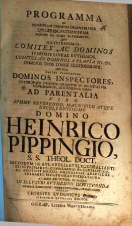 Programma de nonnullis omnium ordinum viris, qui Geram, patriam suam, nominis sui fama illustrarunt : quo illustrissimos comites ac dominos iunioris lineae Ruthenos ... nec non maxime venerandos dominos inspectores ... ad parentalia viro summe reverendo ... Heinrico Pippingio, S. S. theol. doct. ... invitat Georgius Ludovicus Goldner