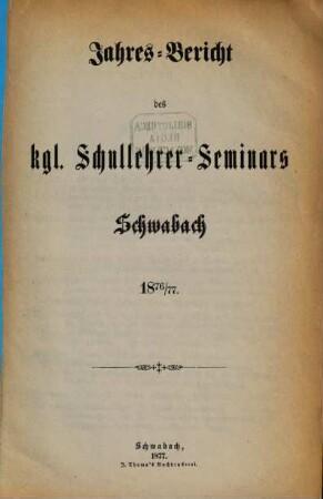 Jahresbericht des K. Schullehrer-Seminars Schwabach und der K. Präparandenschulen Rothenburg o. T., Schwabach und Wassertrüdingen. 1876/77