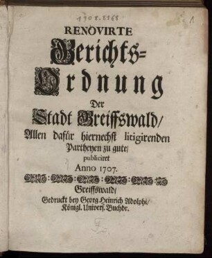 Renovirte Gerichts-Ordnung Der Stadt Greiffswald : Allen dafür hiernechst litigirenden Partheyen zu gute, publiciret Anno 1707