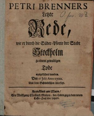Petri Brenners Letzte Rede, wie er durch die Süder-Pforte der Stadt Stockholm zu einem gewaltigen Tode ausgeführet worden. Den 14./15. Julii Anno 1720 : Aus dem Schwedischen übersetzt