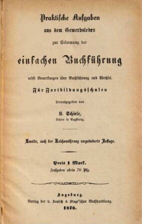Praktische Aufgaben aus dem Gewerbsleben zur Erlernung der einfachen Buchführung : nebst Bemerkungen über Buchführung und Wechsel ; Für Fortbildungsschulen