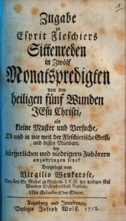 Zugabe zu Esprit Fleschiers Sittenreden in Zwölf Monatspredigten von den heiligen fünf Wunden Jesu Christi : als kleine Muster und Versuche, Ob und in wie weit der Fleschierische Geist, und dessen Mundart, bey bürgerlichen und niedrigern Zuhörern anzubringen seye?