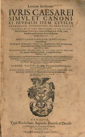 Lexicon Iuridicum: Ivris Caesarei Simvl, Et Canonici: Fevdalis Item, Civilis, Criminalis, Theoretici, ac Practici : Et In Schola Et In Foro Vsitatarum: Ac Tum Ex Ipso Iuris Vtriusque Corpore, tum ex Doctoribus & Glossis, tam veteribus, quàm recentioribus, collectarum; vocum Penvs: Simul [et] Locorum Communium, [et] Dictionarii vicem sustinens. Fevdale Lexicon; Leges Ac Magistratvs Romanos; & caetera... vide in Complemento... ; Collectvm Vero Est Hoc Opvs Ex Collatis Inter Sese Iuridicis... Lexicis ; Auctum deinde, expolitum & emendatum, ex hactenus editis accuratissimis lucubrationibus Dn. Cviacii, Brissonii, Donelli...