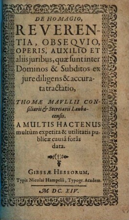 De homagio, reverentia, obsequio, operis, auxilio et aliis iuribus, quae sunt inter dominos et subditos, ex iure diligens et accurata tractatio Thomae Maullii consiliarii & secretarii Laubacensis