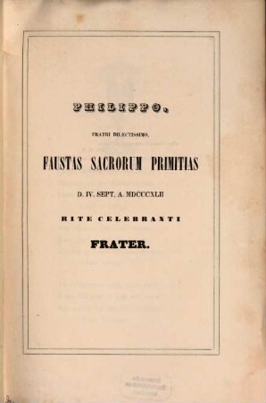 Philippo, Fratri dilectissimo, fauslas sacrorum primilias d. IV. Sept. a. 1842 rite celebranti Frater