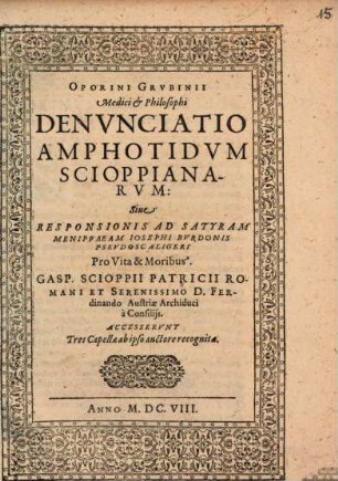 Oporini Grubinii Medici et Philosophi Denunciatio amphotidum Scioppianarum Sive Responsionis ad Satyram Menippaeam Josephi Burdonis Pseudoscaligeri Pro Vita et Moribus Gasp. Scioppii Patricii romani et Serenissimo D. Ferdinando Austriae Archiduci à Consiliis : Accesserunt Tres Capellae ab ipso auctore recognitae