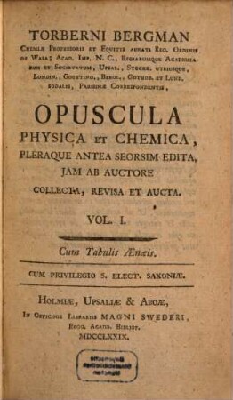 Torberni Bergman Chemiae Professoris Et Equitis Aurati Reg. Ordinis De Wasa ... Opuscula Physica Et Chemica. Vol. I. : Cum Tabulis Ænæis