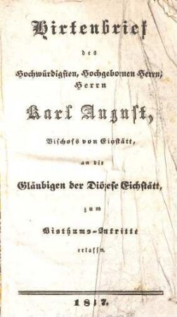 Hirtenbrief des Hochwürdigsten, Hochgebornen Herrn, Herrn Karl August, Bischofs von Eichstätt, an die Gläubigen der Diözese Eichstätt, zum Bisthums-Antritte erlassen